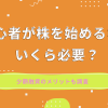 初心者が株を始めるならいくら必要？